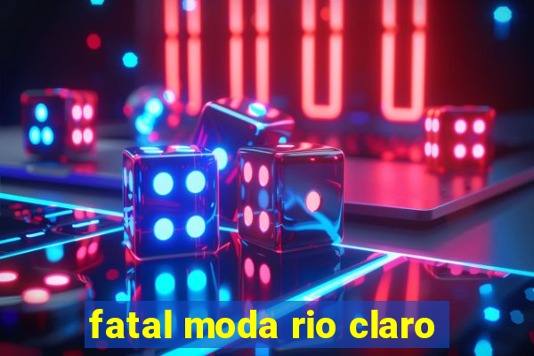 fatal moda rio claro